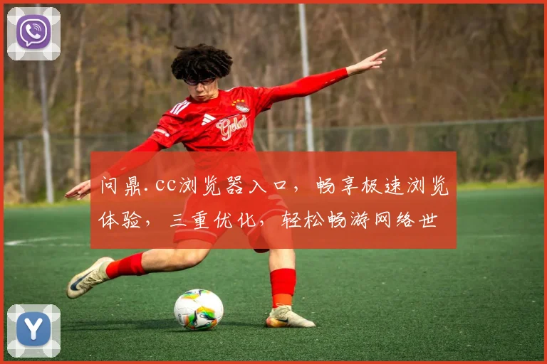 问鼎.cc浏览器入口，畅享极速浏览体验，三重优化，轻松畅游网络世界，一触即达