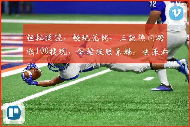 轻松提现，畅玩无忧，三款热门游戏100提现，体验极致乐趣，快来加入我们