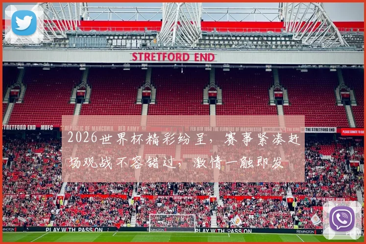2026世界杯精彩纷呈，赛事紧凑赶场观战不容错过，激情一触即发