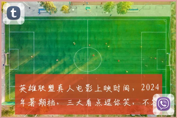 英雄联盟真人电影上映时间，2024年暑期档，三大看点逗你笑，不容错过
