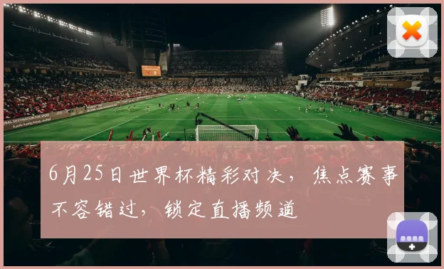 6月25日世界杯精彩对决，焦点赛事不容错过，锁定直播频道