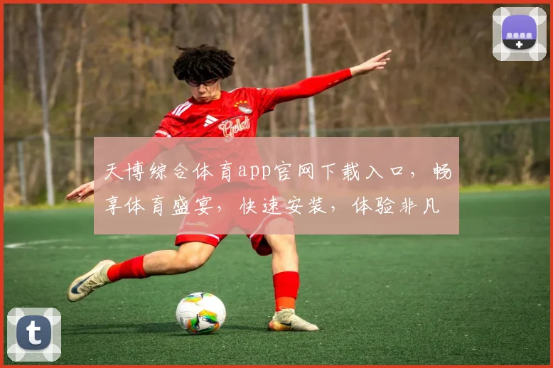 天博综合体育app官网下载入口，畅享体育盛宴，快速安装，体验非凡