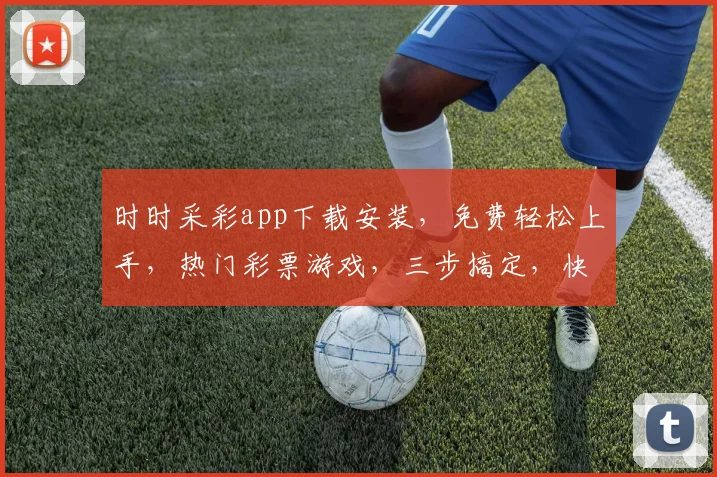 时时采彩app下载安装，免费轻松上手，热门彩票游戏，三步搞定，快速体验